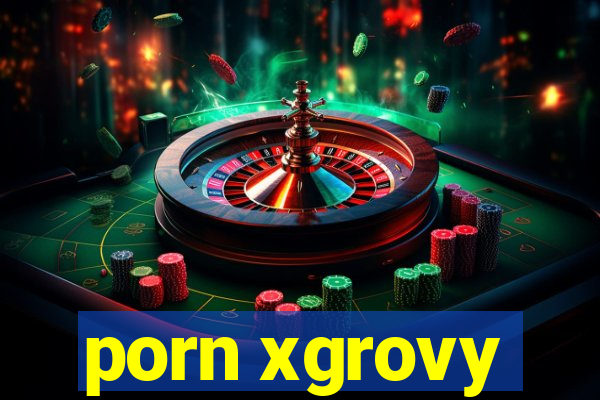 porn xgrovy